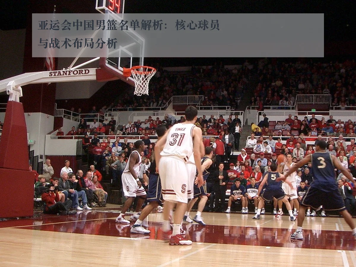亚运会中国男篮名单解析：核心球员与战术布局分析