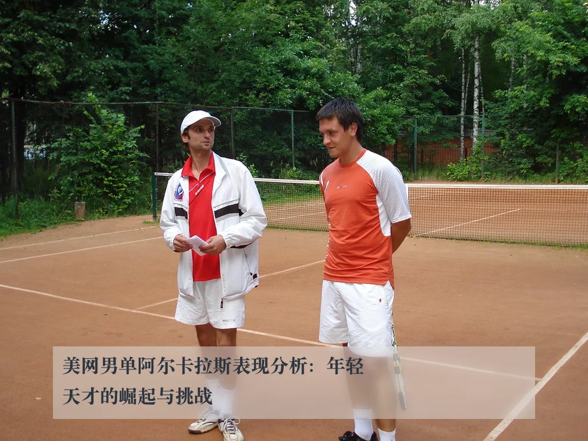 美网男单阿尔卡拉斯表现分析：年轻天才的崛起与挑战